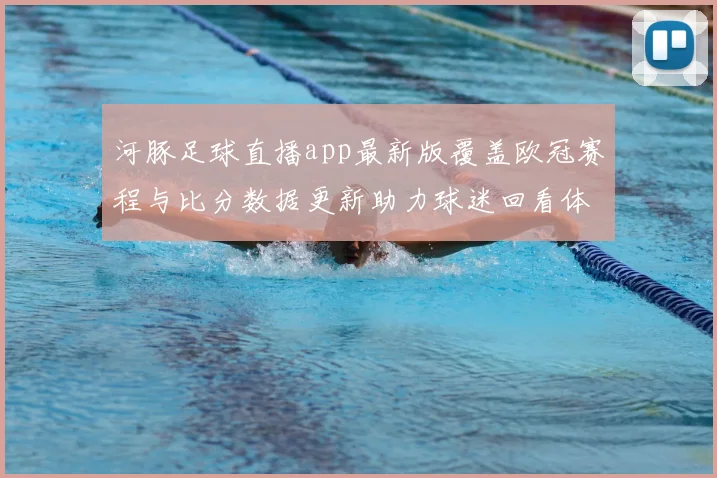 河豚足球直播app最新版覆盖欧冠赛程与比分数据更新助力球迷回看体育新闻解读