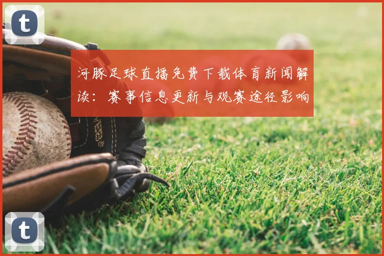河豚足球直播免费下载体育新闻解读：赛事信息更新与观赛途径影响