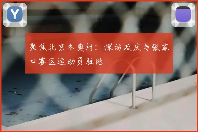聚焦北京冬奥村：探访延庆与张家口赛区运动员驻地