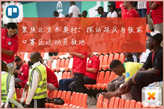 聚焦北京冬奥村：探访延庆与张家口赛区运动员驻地