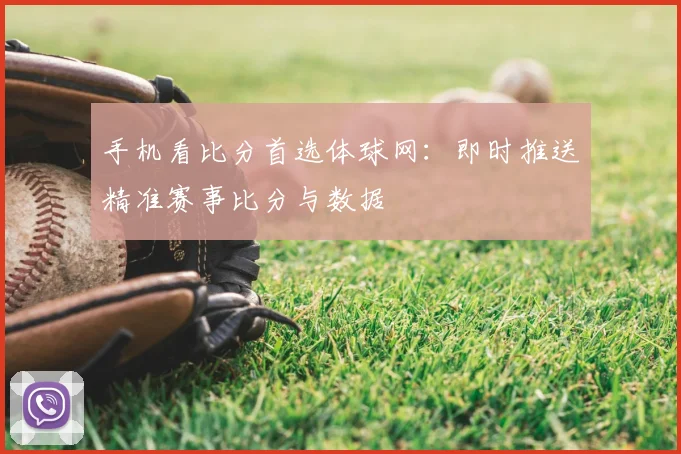 手机看比分首选体球网：即时推送精准赛事比分与数据