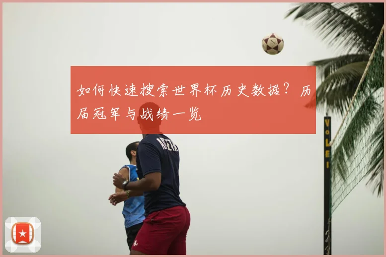 如何快速搜索世界杯历史数据？历届冠军与战绩一览