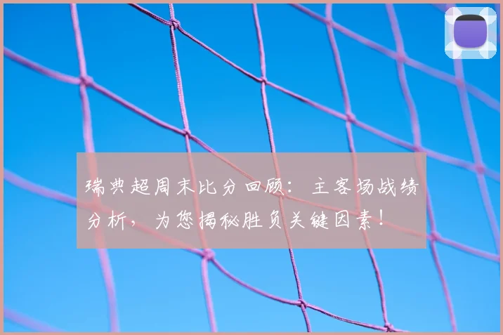 瑞典超周末比分回顾：主客场战绩分析，为您揭秘胜负关键因素！