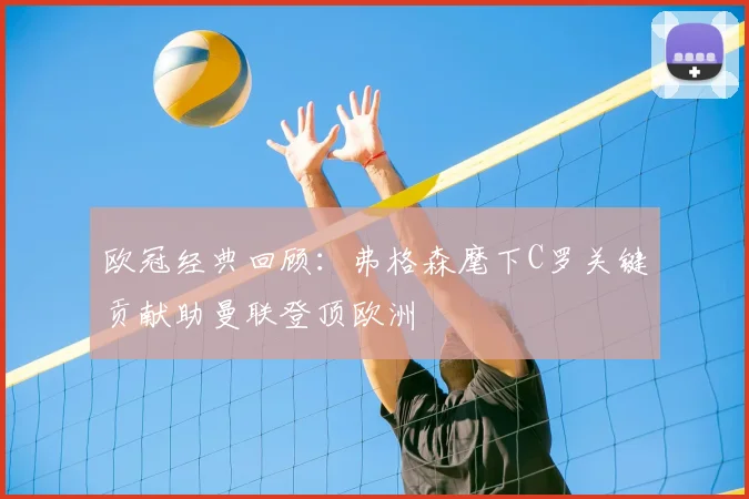 欧冠经典回顾：弗格森麾下C罗关键贡献助曼联登顶欧洲