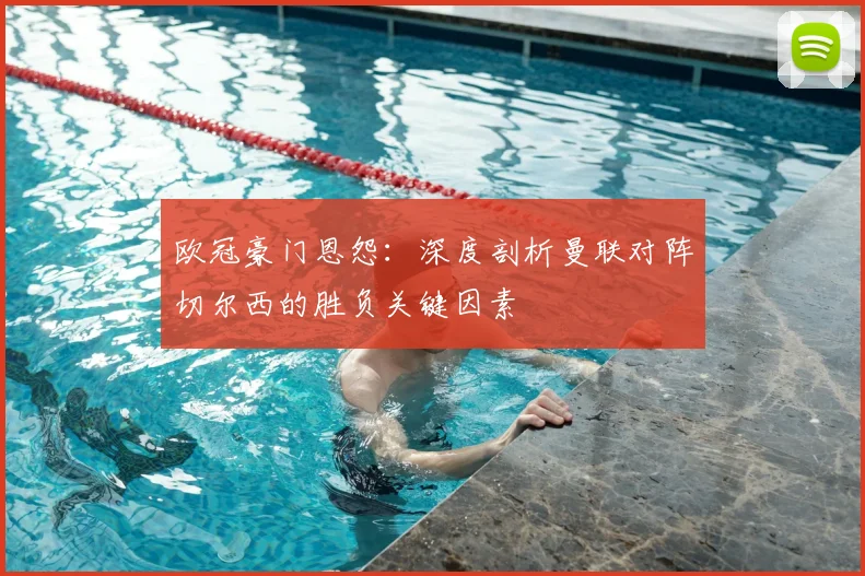 欧冠豪门恩怨：深度剖析曼联对阵切尔西的胜负关键因素